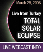 March 29, 2006. Join us live from Turkey, TOTAL SOLAR ECLIPSE!
